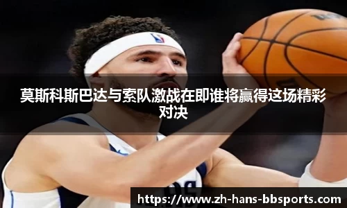 莫斯科斯巴达与索队激战在即谁将赢得这场精彩对决